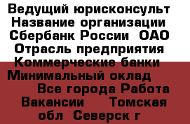 Ведущий юрисконсульт › Название организации ­ Сбербанк России, ОАО › Отрасль предприятия ­ Коммерческие банки › Минимальный оклад ­ 36 000 - Все города Работа » Вакансии   . Томская обл.,Северск г.